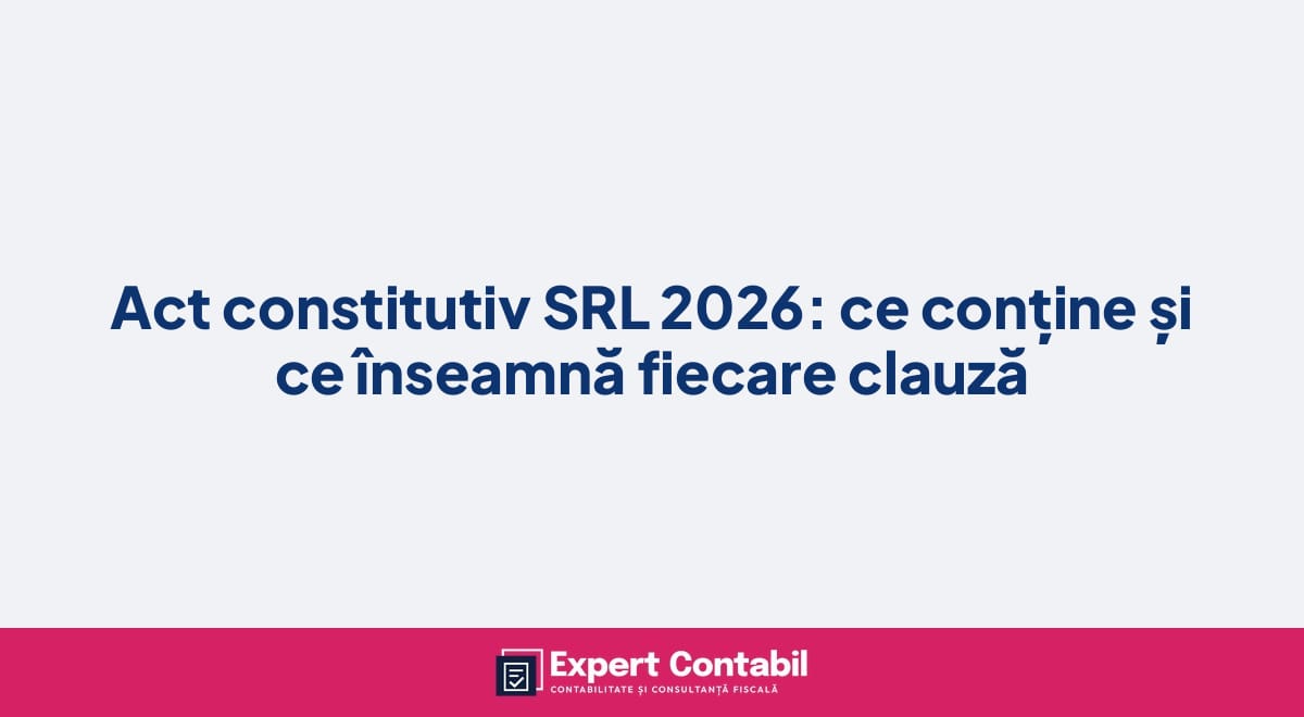 Act constitutiv SRL 2026: ce conține și ce înseamnă fiecare clauză