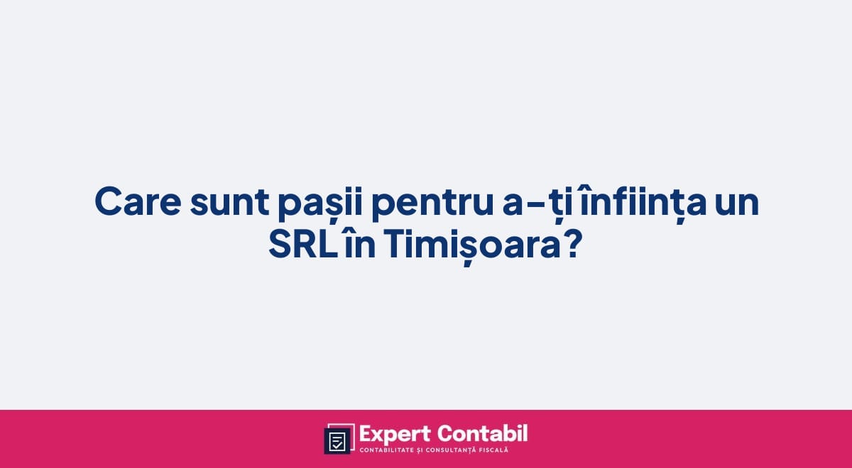 Care sunt pașii pentru a-ți înființa un SRL în Timișoara?