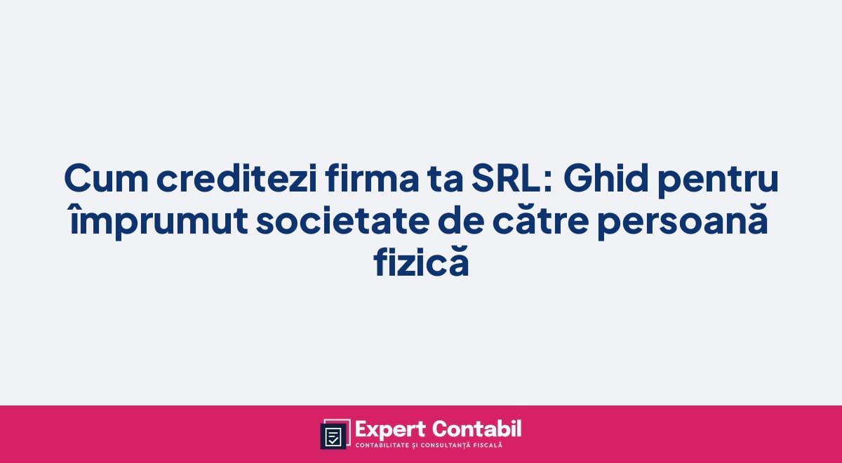 Cum creditezi firma ta SRL: Ghid pentru împrumut societate de către persoană fizică