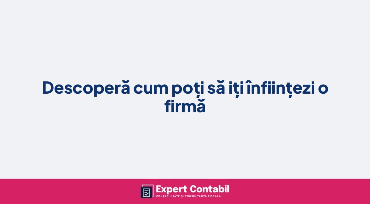 Descoperă cum poți să iți înființezi o firmă