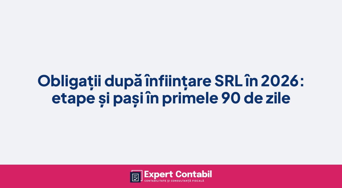 Obligații după înființare SRL în 2026: etape și pași în primele 90 de zile